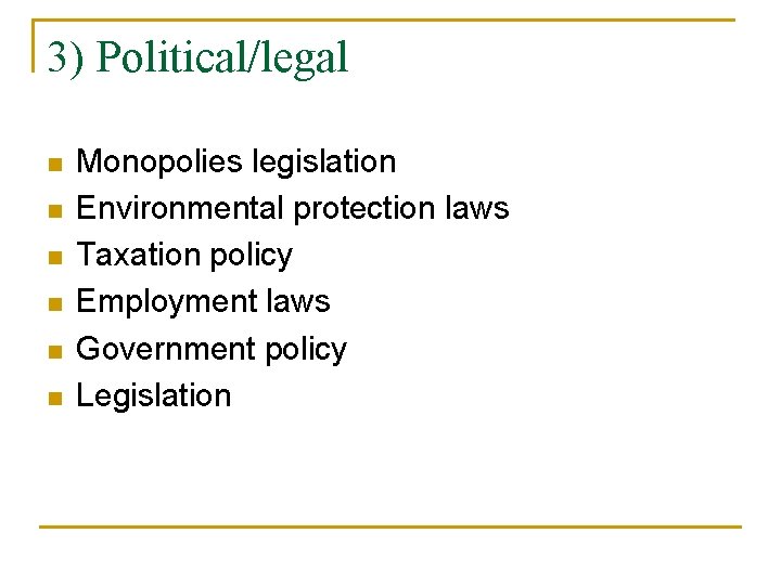 3) Political/legal n n n Monopolies legislation Environmental protection laws Taxation policy Employment laws