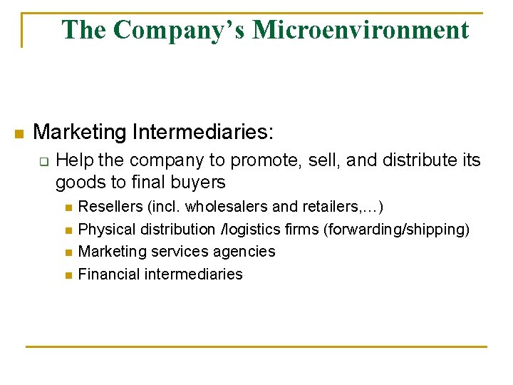 The Company’s Microenvironment n Marketing Intermediaries: q Help the company to promote, sell, and
