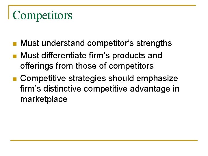 Competitors n n n Must understand competitor’s strengths Must differentiate firm’s products and offerings