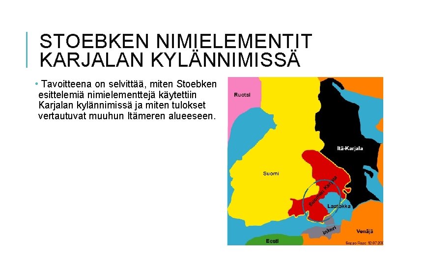 STOEBKEN NIMIELEMENTIT KARJALAN KYLÄNNIMISSÄ • Tavoitteena on selvittää, miten Stoebken esittelemiä nimielementtejä käytettiin Karjalan