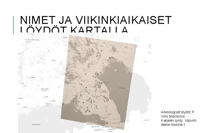 NIMET JA VIIKINKIAIKAISET LÖYDÖT KARTALLA Arkeologiset löydöt, P. Uino teoksessa Karjalan synty. Viipurin läänin
