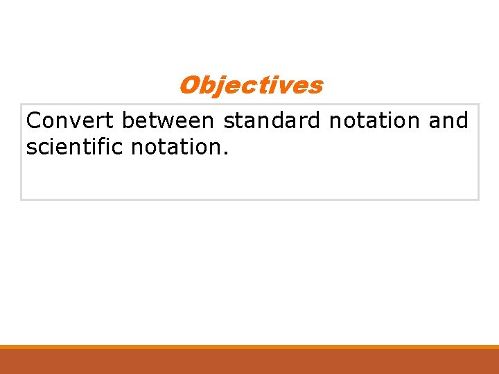 Objectives Convert between standard notation and scientific notation. 