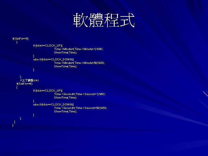 軟體程式 if(Set. Fn==5) { if (kbin ==CLOCK_UP){ (kbin==CLOCK_UP){ Time->Minute=(Time->Minute+1)%60; Show. Time(Time); } else if