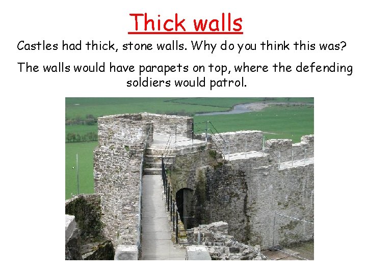Thick walls Castles had thick, stone walls. Why do you think this was? The