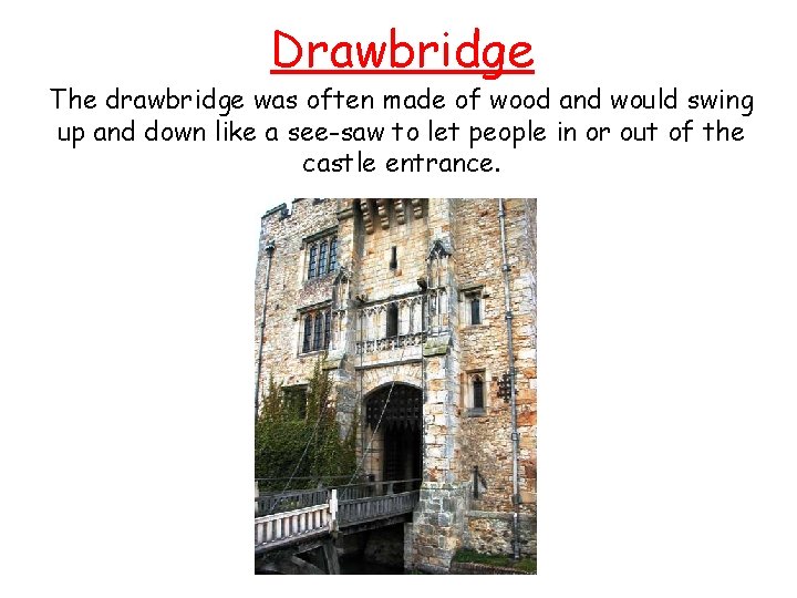 Drawbridge The drawbridge was often made of wood and would swing up and down