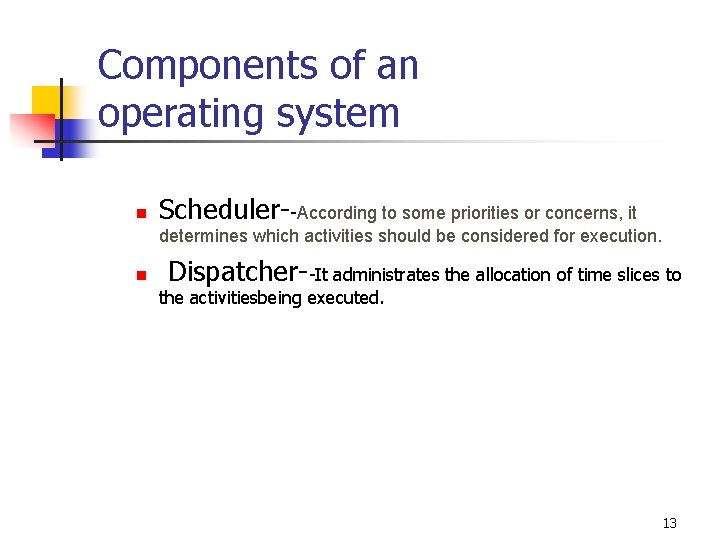 Components of an operating system n Scheduler--According to some priorities or concerns, it determines