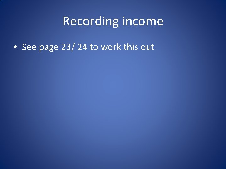 Recording income • See page 23/ 24 to work this out 