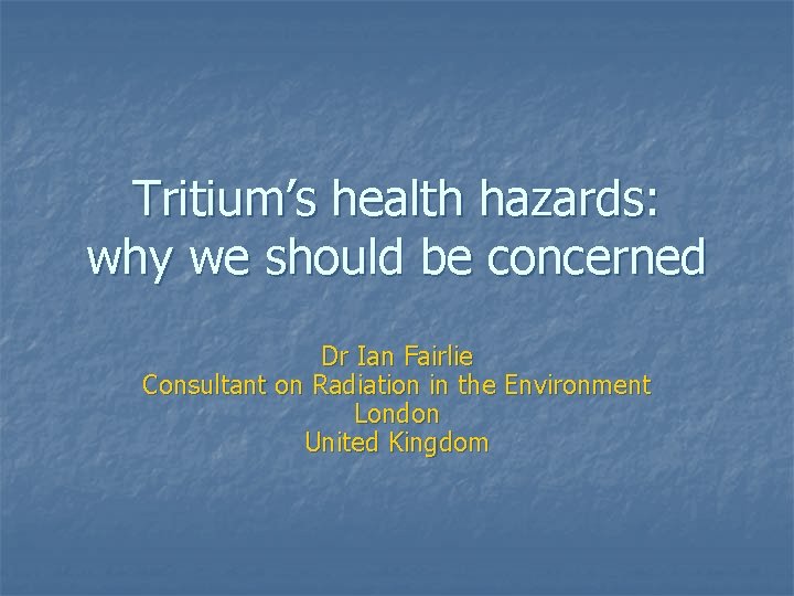 Tritium’s health hazards: why we should be concerned Dr Ian Fairlie Consultant on Radiation