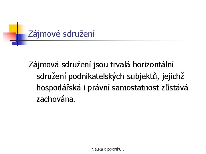 Zájmové sdružení Zájmová sdružení jsou trvalá horizontální sdružení podnikatelských subjektů, jejichž hospodářská i právní