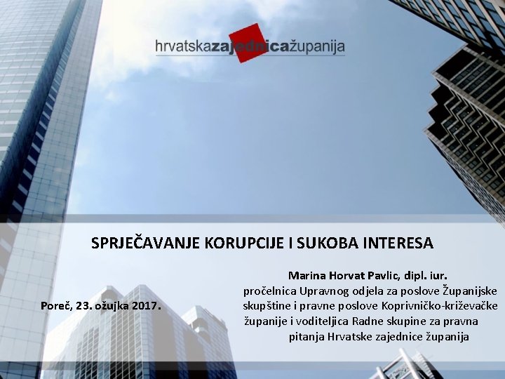 SPRJEČAVANJE KORUPCIJE I SUKOBA INTERESA Poreč, 23. ožujka 2017. Marina Horvat Pavlic, dipl. iur.