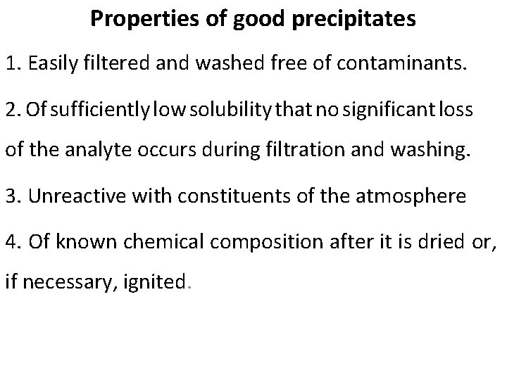 Properties of good precipitates 1. Easily filtered and washed free of contaminants. 2. Of