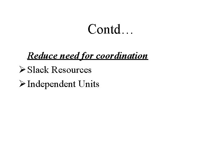 Contd… Reduce need for coordination Ø Slack Resources Ø Independent Units 