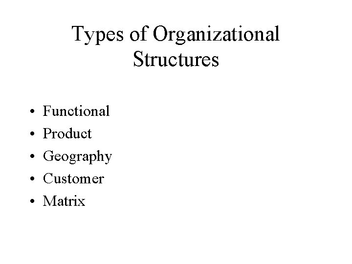 Types of Organizational Structures • • • Functional Product Geography Customer Matrix 