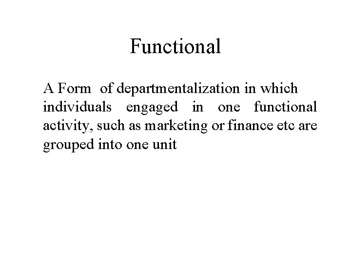 Functional A Form of departmentalization in which individuals engaged in one functional activity, such