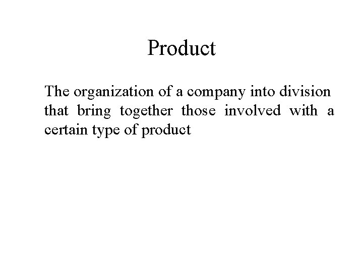 Product The organization of a company into division that bring together those involved with