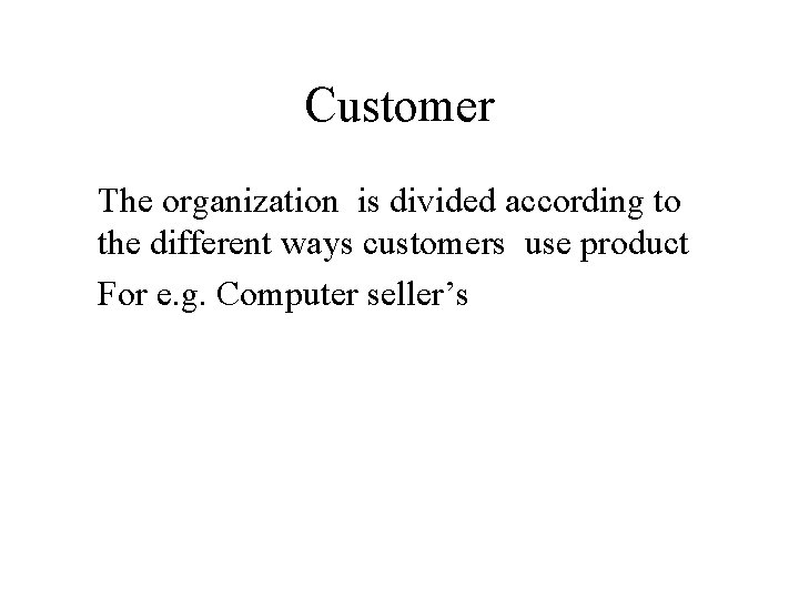 Customer The organization is divided according to the different ways customers use product For