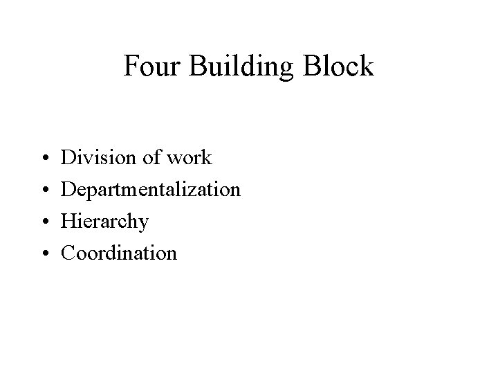Four Building Block • • Division of work Departmentalization Hierarchy Coordination 
