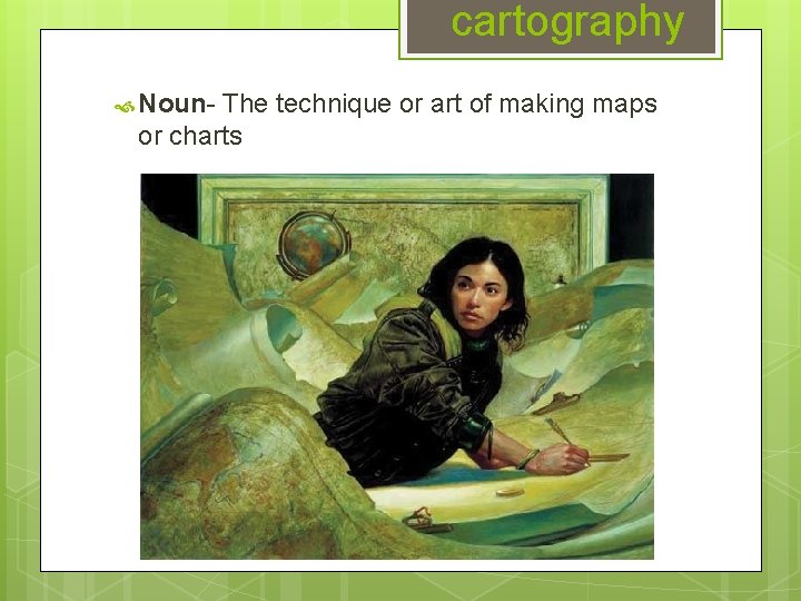 cartography Noun- The technique or art of making maps or charts 