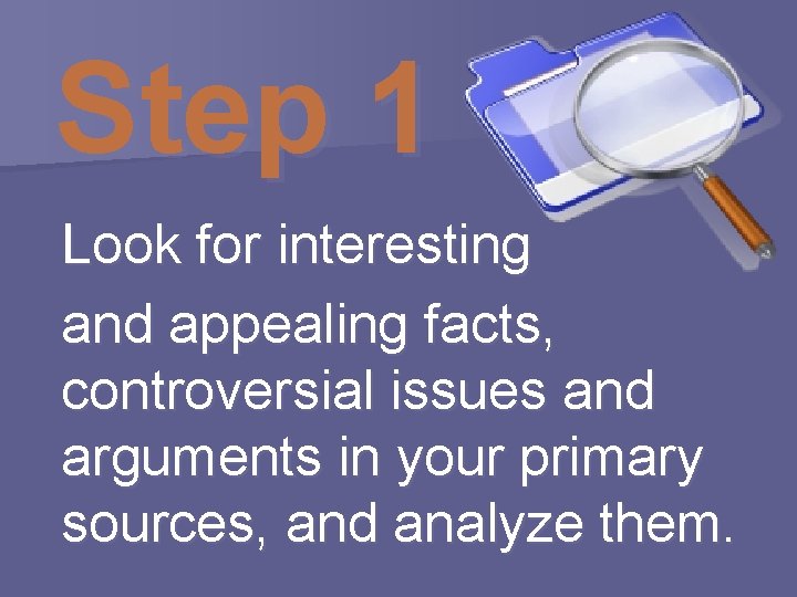 Step 1 Look for interesting and appealing facts, controversial issues and arguments in your