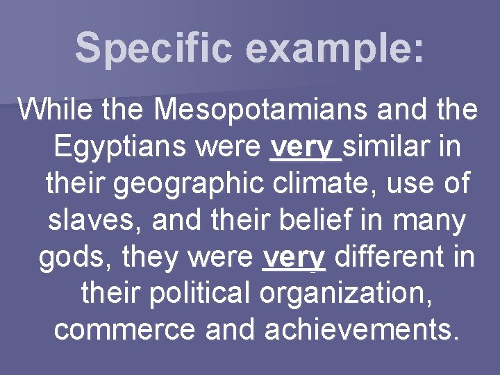 Specific example: While the Mesopotamians and the Egyptians were very similar in their geographic