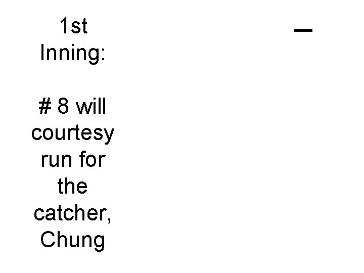 1 st Inning: # 8 will courtesy run for the catcher, Chung C-1 