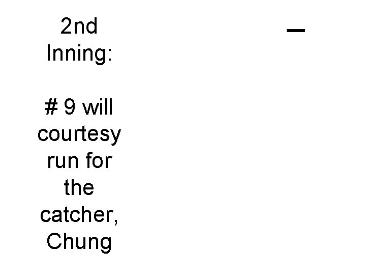 2 nd Inning: # 9 will courtesy run for the catcher, Chung C-2 