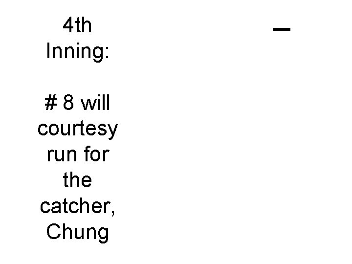 4 th Inning: # 8 will courtesy run for the catcher, Chung -4 