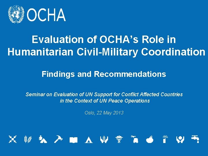 Evaluation of OCHA’s Role in Humanitarian Civil-Military Coordination Findings and Recommendations Seminar on Evaluation