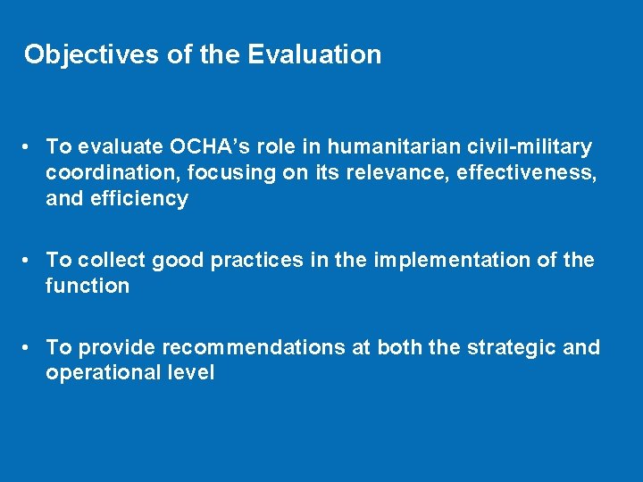 Objectives of the Evaluation • To evaluate OCHA’s role in humanitarian civil-military coordination, focusing