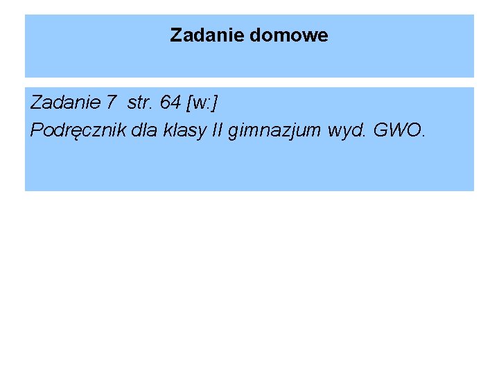 Zadanie domowe Zadanie 7 str. 64 [w: ] Podręcznik dla klasy II gimnazjum wyd.