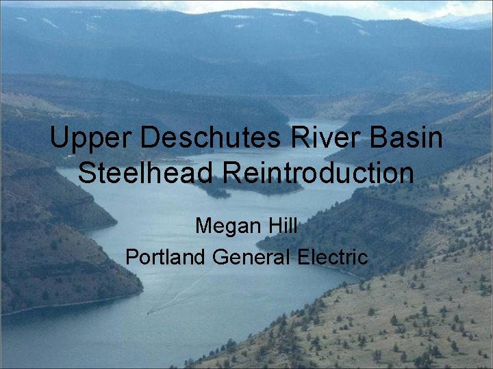 Upper Deschutes River Basin Steelhead Reintroduction Megan Hill Portland General Electric 