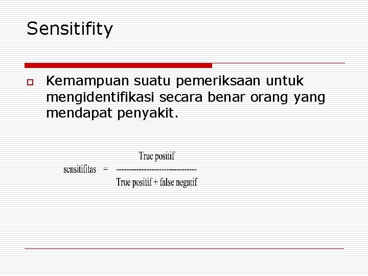 Sensitifity o Kemampuan suatu pemeriksaan untuk mengidentifikasi secara benar orang yang mendapat penyakit. 