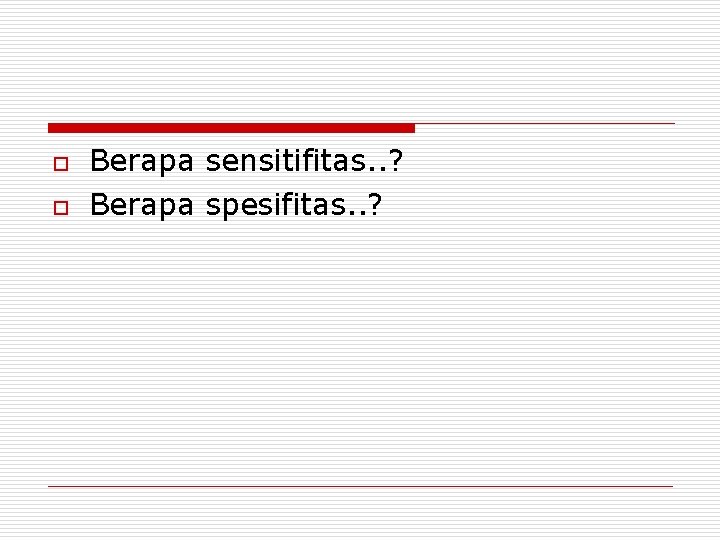 o o Berapa sensitifitas. . ? Berapa spesifitas. . ? 