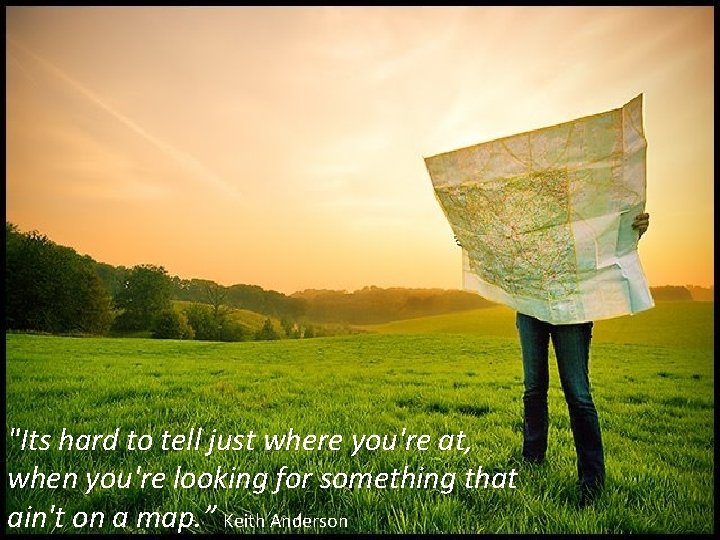 "Its hard to tell just where you're at, when you're looking for something that