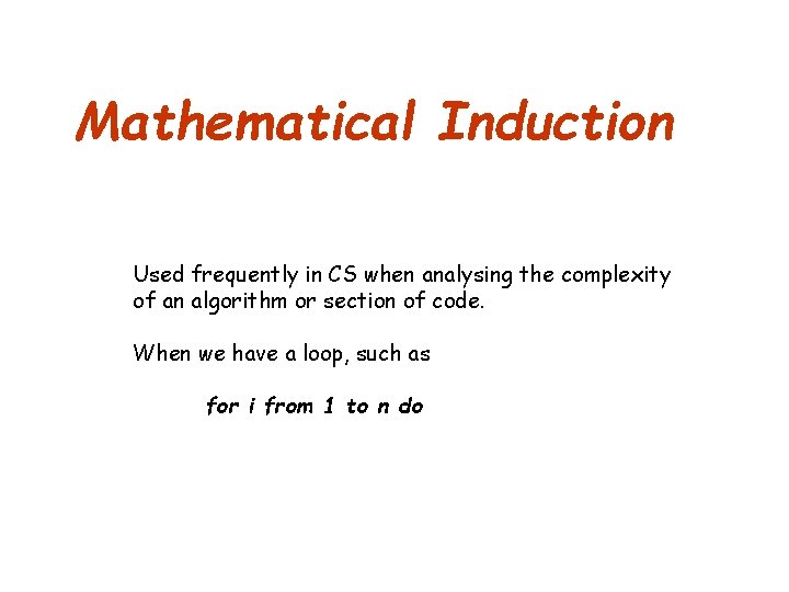 Mathematical Induction Used frequently in CS when analysing the complexity of an algorithm or