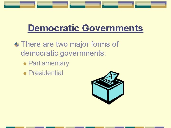 Democratic Governments There are two major forms of democratic governments: Parliamentary l Presidential l