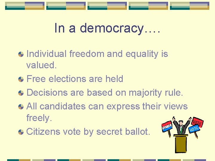 In a democracy…. Individual freedom and equality is valued. Free elections are held Decisions
