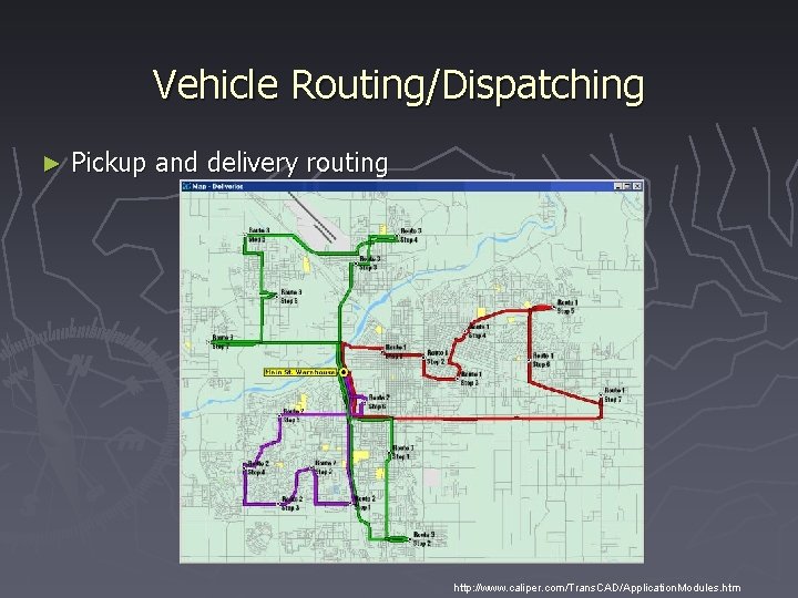 Vehicle Routing/Dispatching ► Pickup and delivery routing http: //www. caliper. com/Trans. CAD/Application. Modules. htm