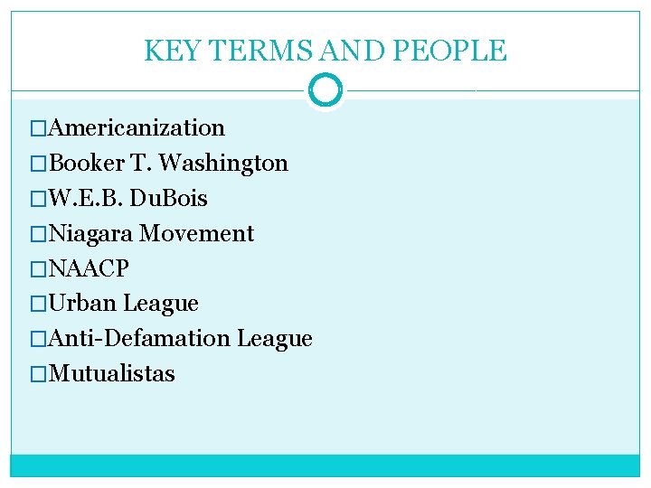 KEY TERMS AND PEOPLE �Americanization �Booker T. Washington �W. E. B. Du. Bois �Niagara