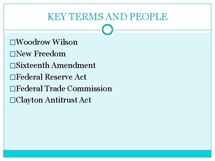 KEY TERMS AND PEOPLE �Woodrow Wilson �New Freedom �Sixteenth Amendment �Federal Reserve Act �Federal