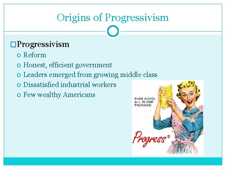 Origins of Progressivism �Progressivism Reform Honest, efficient government Leaders emerged from growing middle class
