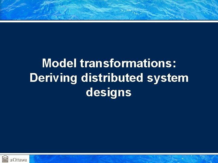 Model transformations: Deriving distributed system designs 