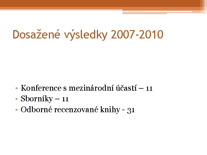 Dosažené výsledky 2007 -2010 • Konference s mezinárodní účastí – 11 • Sborníky –