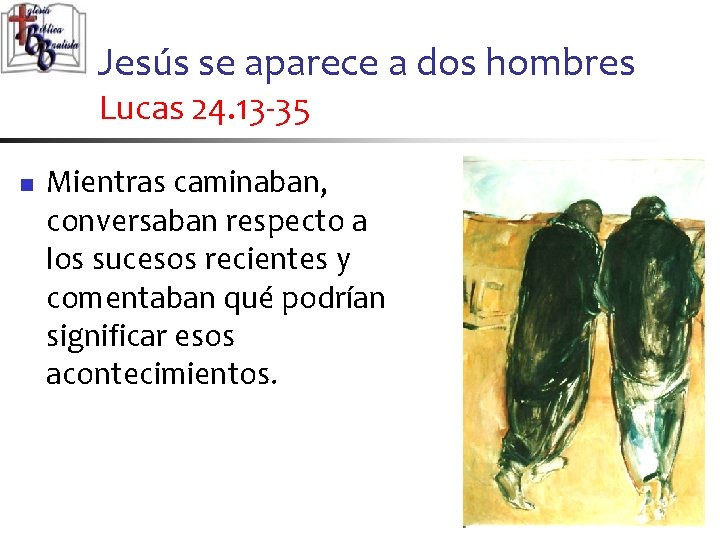 Jesús se aparece a dos hombres Lucas 24. 13 -35 n Mientras caminaban, conversaban
