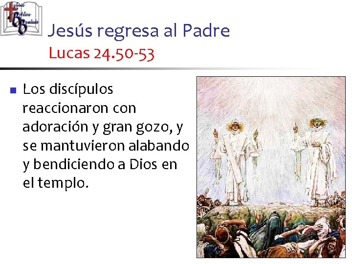 Jesús regresa al Padre Lucas 24. 50 -53 n Los discípulos reaccionaron con adoración