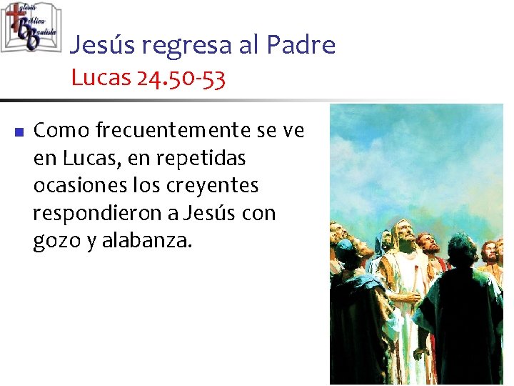 Jesús regresa al Padre Lucas 24. 50 -53 n Como frecuentemente se ve en