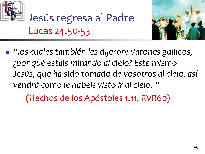 Jesús regresa al Padre Lucas 24. 50 -53 n “los cuales también les dijeron: