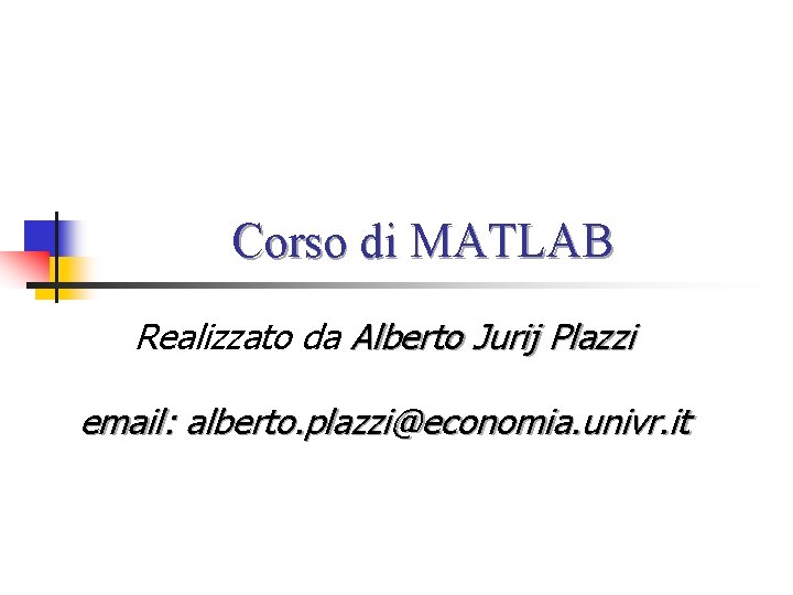 Corso di MATLAB Realizzato da Alberto Jurij Plazzi email: alberto. plazzi@economia. univr. it 