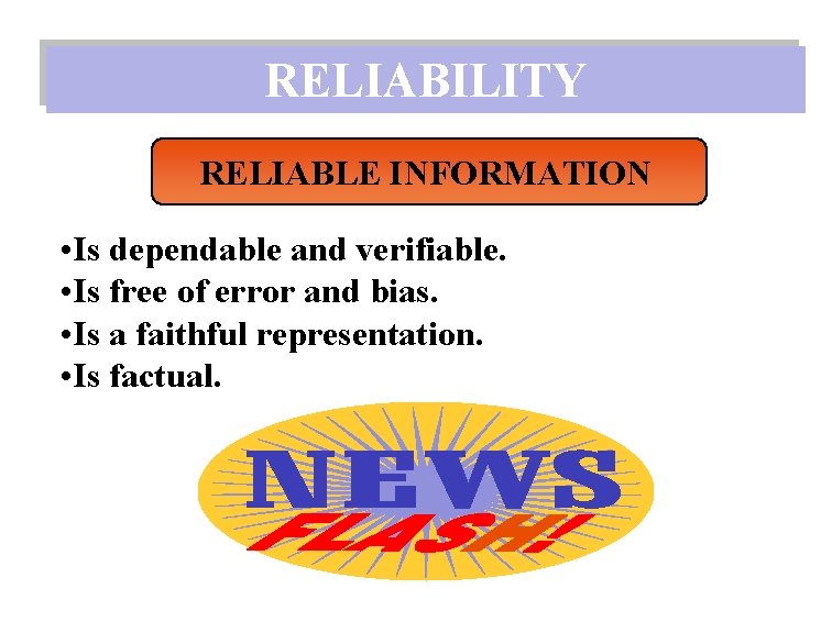 RELIABILITY RELIABLE INFORMATION • Is dependable and verifiable. • Is free of error and