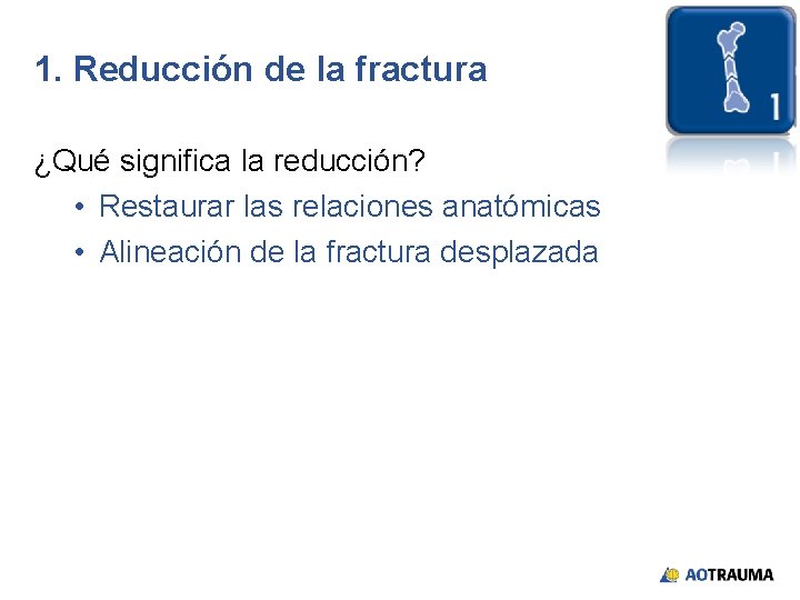 1. Reducción de la fractura ¿Qué significa la reducción? • Restaurar las relaciones anatómicas